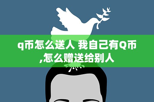 q币怎么送人 我自己有Q币,怎么赠送给别人