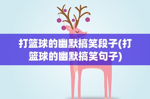 打篮球的幽默搞笑段子(打篮球的幽默搞笑句子)