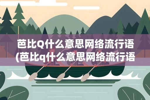 芭比Q什么意思网络流行语(芭比q什么意思网络流行语)