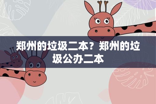 郑州的垃圾二本？郑州的垃圾公办二本