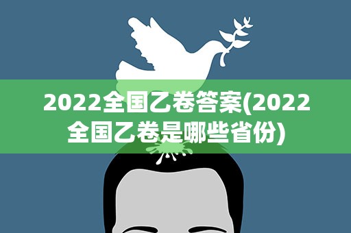 2022全国乙卷答案(2022全国乙卷是哪些省份)