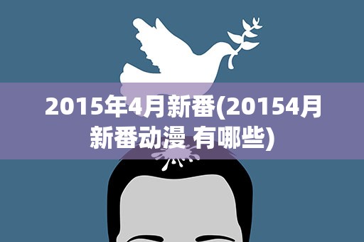2015年4月新番(20154月新番动漫 有哪些)