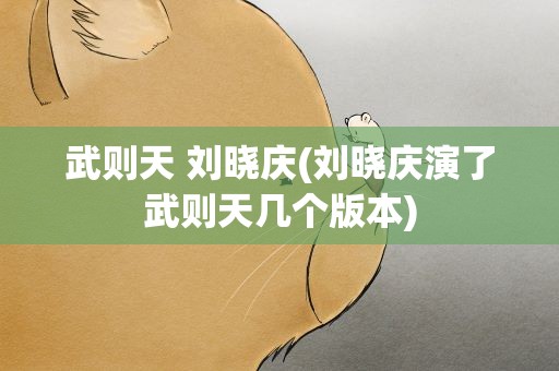武则天 刘晓庆(刘晓庆演了武则天几个版本)