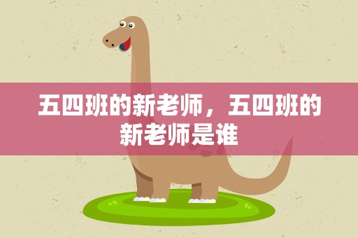 五四班的新老师，五四班的新老师是谁