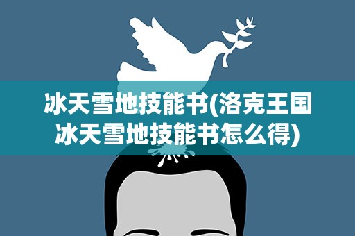 冰天雪地技能书(洛克王国冰天雪地技能书怎么得)