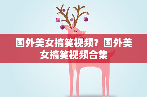 国外美女搞笑视频？国外美女搞笑视频合集