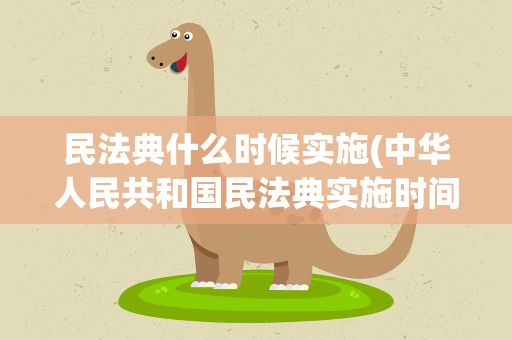 民法典什么时候实施(中华人民共和国民法典实施时间是什么时候)