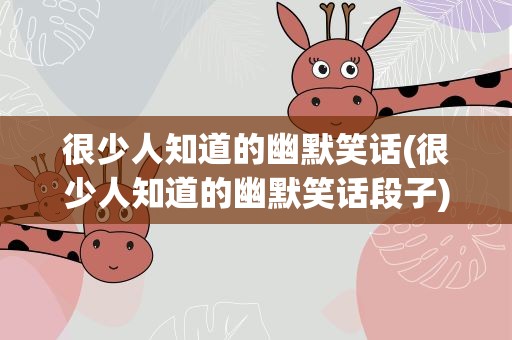 很少人知道的幽默笑话(很少人知道的幽默笑话段子)
