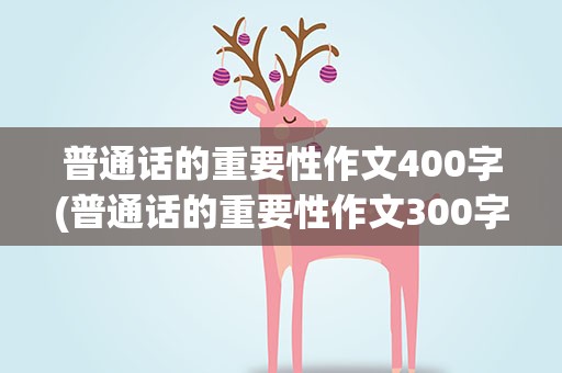 普通话的重要性作文400字(普通话的重要性作文300字)