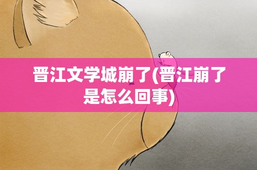 晋江文学城崩了(晋江崩了是怎么回事)