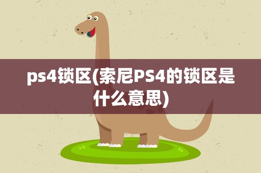ps4锁区(索尼PS4的锁区是什么意思)
