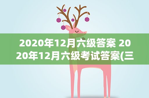 2020年12月六级答案 2020年12月六级考试答案(三套全)对啊网版