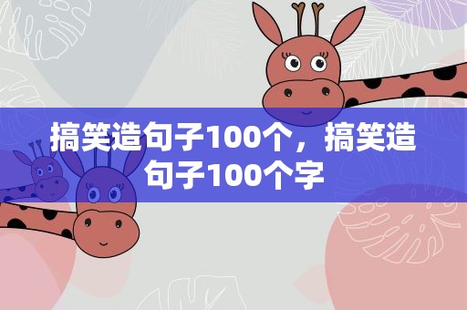 搞笑造句子100个，搞笑造句子100个字