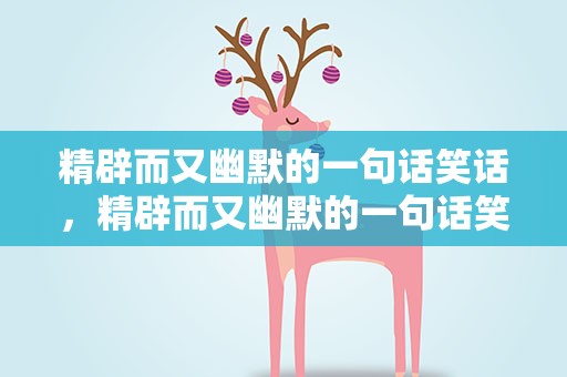 精辟而又幽默的一句话笑话，精辟而又幽默的一句话笑话大全