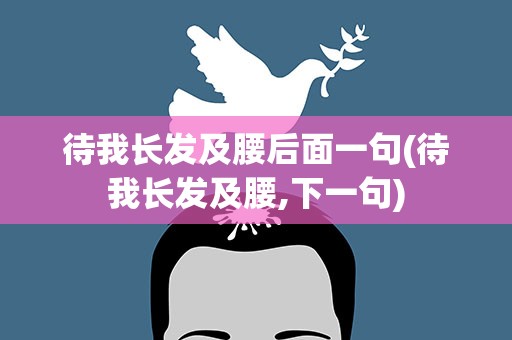 待我长发及腰后面一句(待我长发及腰,下一句)