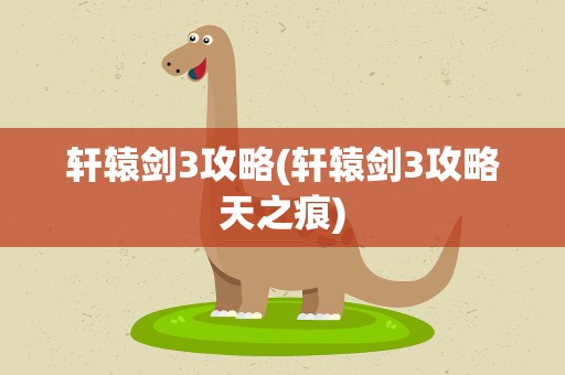 轩辕剑3攻略(轩辕剑3攻略天之痕)