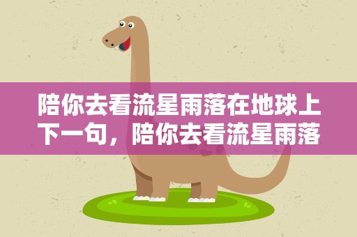 陪你去看流星雨落在地球上下一句，陪你去看流星雨落在地球上下一句是啥