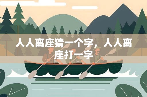 人人离座猜一个字，人人离座打一字