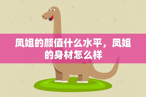 凤姐的颜值什么水平，凤姐的身材怎么样