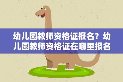 幼儿园教师资格证报名？幼儿园教师资格证在哪里报名