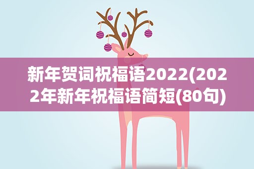 新年贺词祝福语2022(2022年新年祝福语简短(80句))