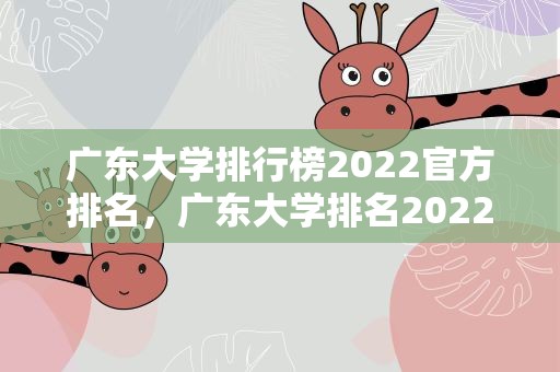 广东大学排行榜2022官方排名，广东大学排名2022最新排名