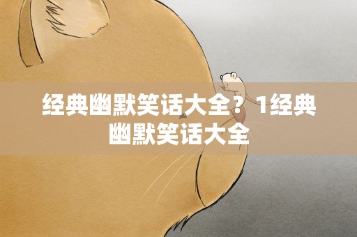 经典幽默笑话大全？1经典幽默笑话大全