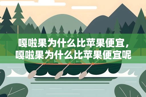 嘎啦果为什么比苹果便宜，嘎啦果为什么比苹果便宜呢