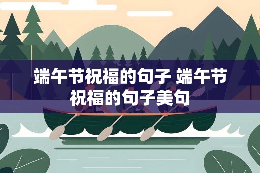 端午节祝福的句子 端午节祝福的句子美句