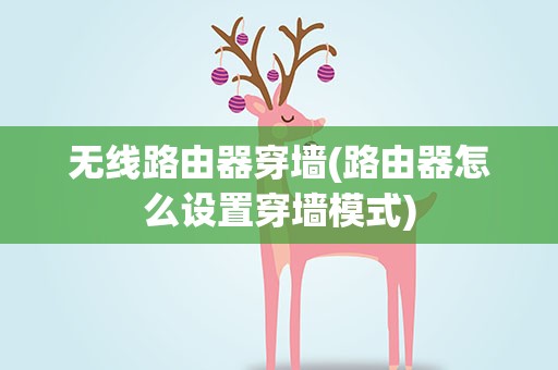 无线路由器穿墙(路由器怎么设置穿墙模式)