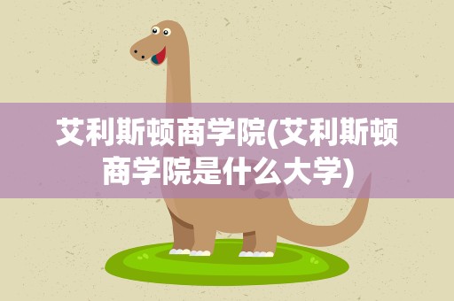 艾利斯顿商学院(艾利斯顿商学院是什么大学)
