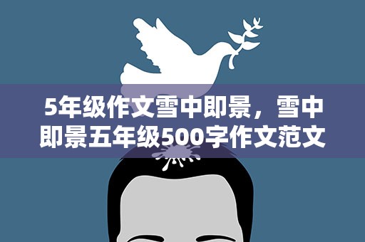 5年级作文雪中即景，雪中即景五年级500字作文范文10篇