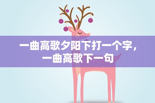 一曲高歌夕阳下打一个字，一曲高歌下一句