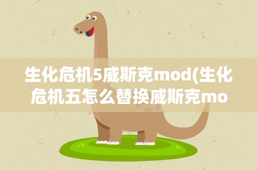 生化危机5威斯克mod(生化危机五怎么替换威斯克mod)