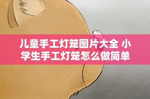 儿童手工灯笼图片大全 小学生手工灯笼怎么做简单