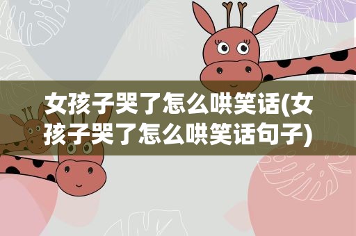 女孩子哭了怎么哄笑话(女孩子哭了怎么哄笑话句子)