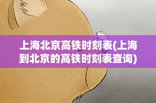 上海北京高铁时刻表(上海到北京的高铁时刻表查询)