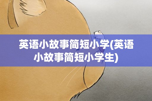 英语小故事简短小学(英语小故事简短小学生)