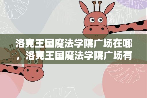 洛克王国魔法学院广场在哪，洛克王国魔法学院广场有什么机关