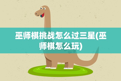 巫师棋挑战怎么过三星(巫师棋怎么玩)