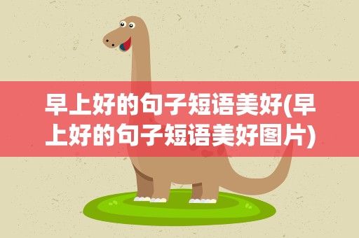 早上好的句子短语美好(早上好的句子短语美好图片)