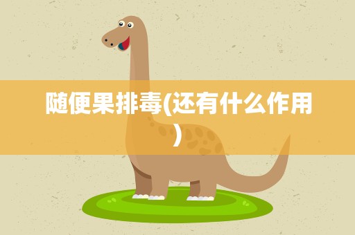 随便果排毒(还有什么作用)