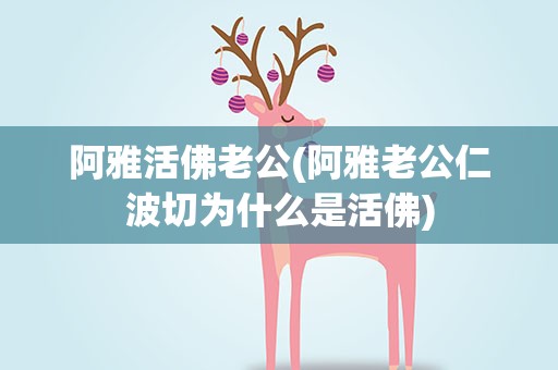 阿雅活佛老公(阿雅老公仁波切为什么是活佛)