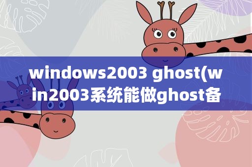 windows2003 ghost(win2003系统能做ghost备份吗)