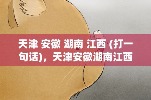 天津 安徽 湖南 江西 (打一句话)，天津安徽湖南江西打一句话