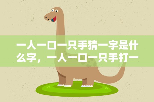 一人一口一只手猜一字是什么字，一人一口一只手打一字是什么