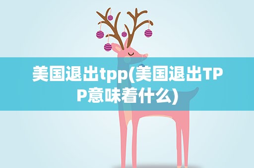 美国退出tpp(美国退出TPP意味着什么)