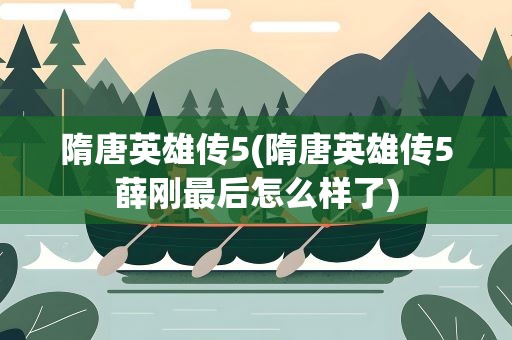 隋唐英雄传5(隋唐英雄传5薛刚最后怎么样了)