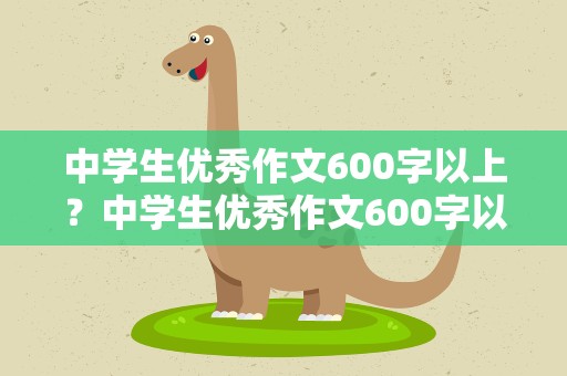 中学生优秀作文600字以上？中学生优秀作文600字以上标题