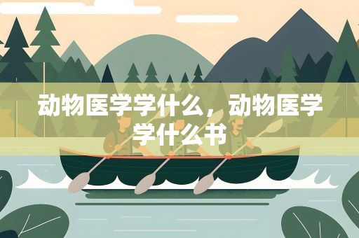动物医学学什么，动物医学学什么书